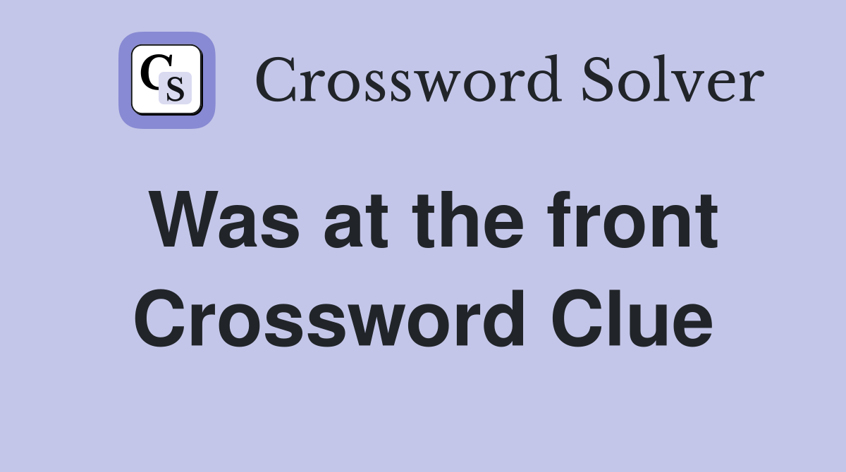 Was at the front Crossword Clue