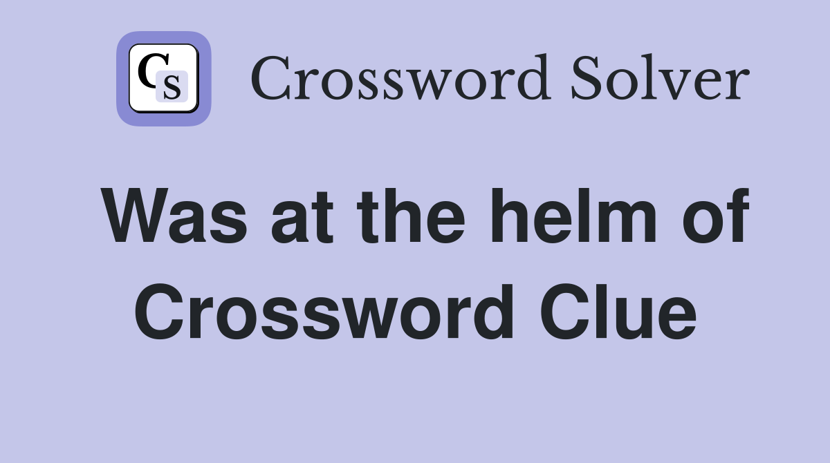 Was at the helm of Crossword Clue