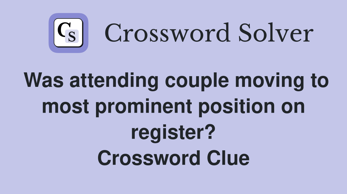 Was attending couple moving to most prominent position on register? Crossword Clue