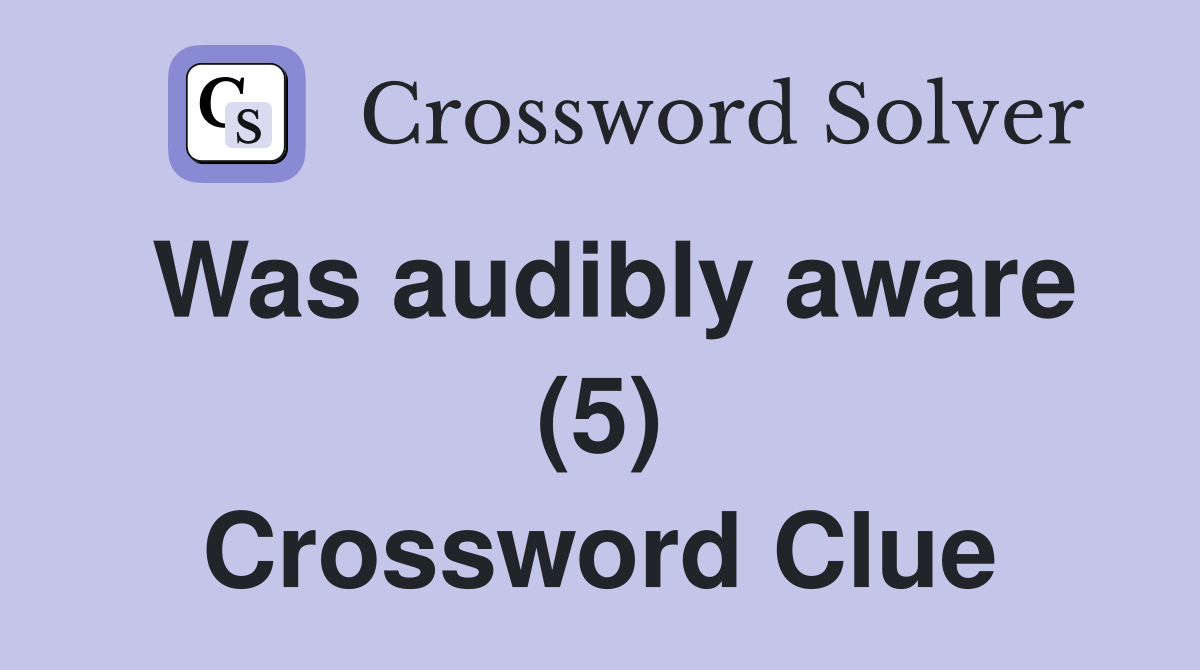 Was audibly aware (5) Crossword Clue