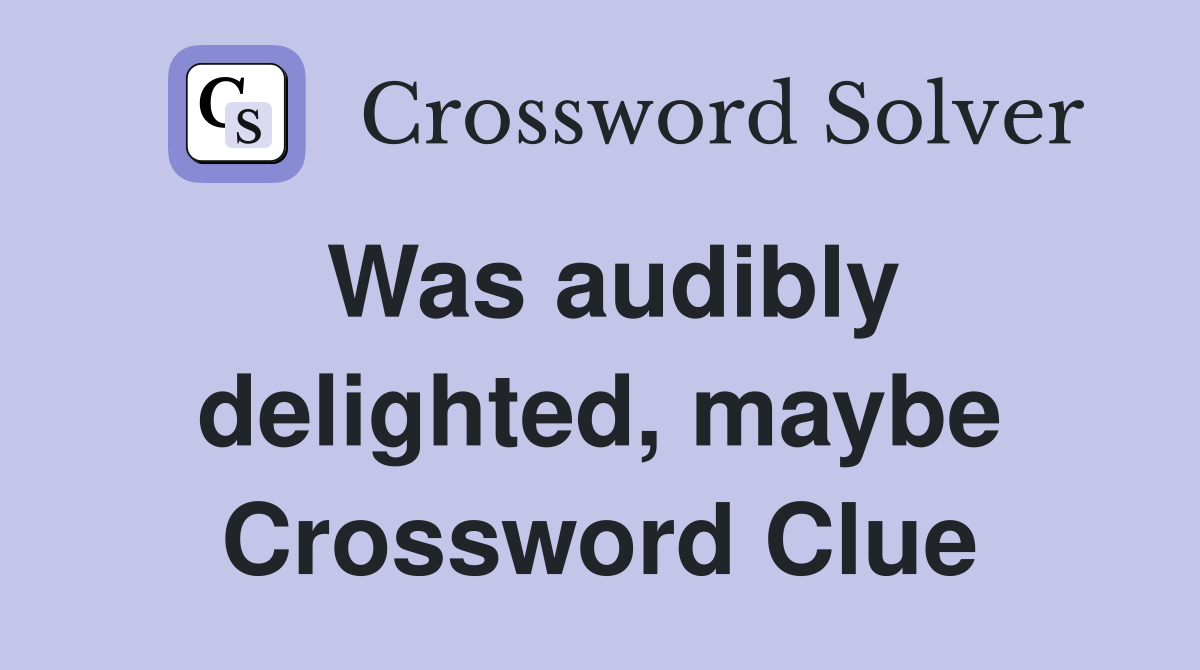 Was audibly delighted, maybe Crossword Clue