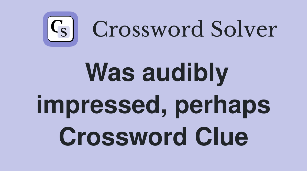 Was audibly impressed, perhaps Crossword Clue
