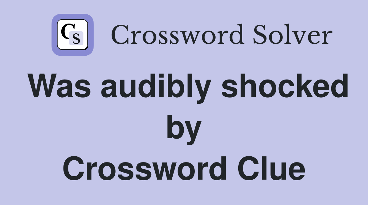 Was audibly shocked by Crossword Clue