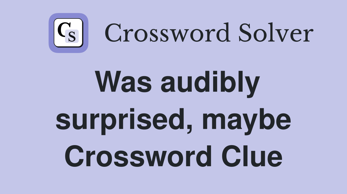Was audibly surprised, maybe Crossword Clue