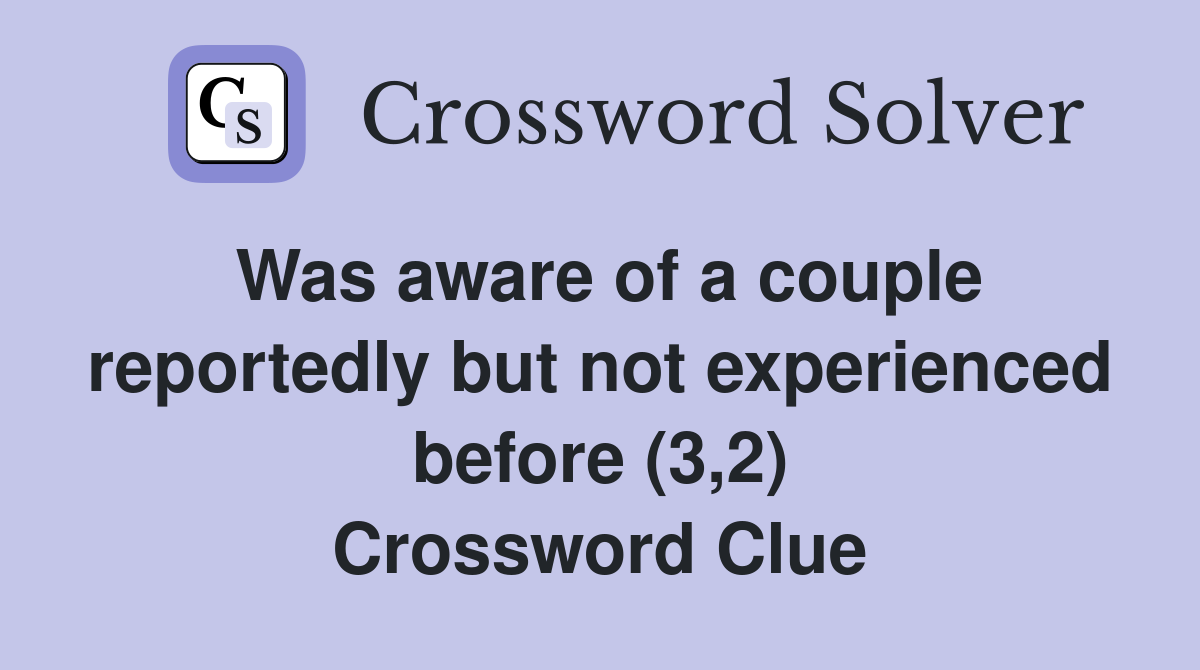 Was aware of a couple reportedly but not experienced before (3,2) Crossword Clue