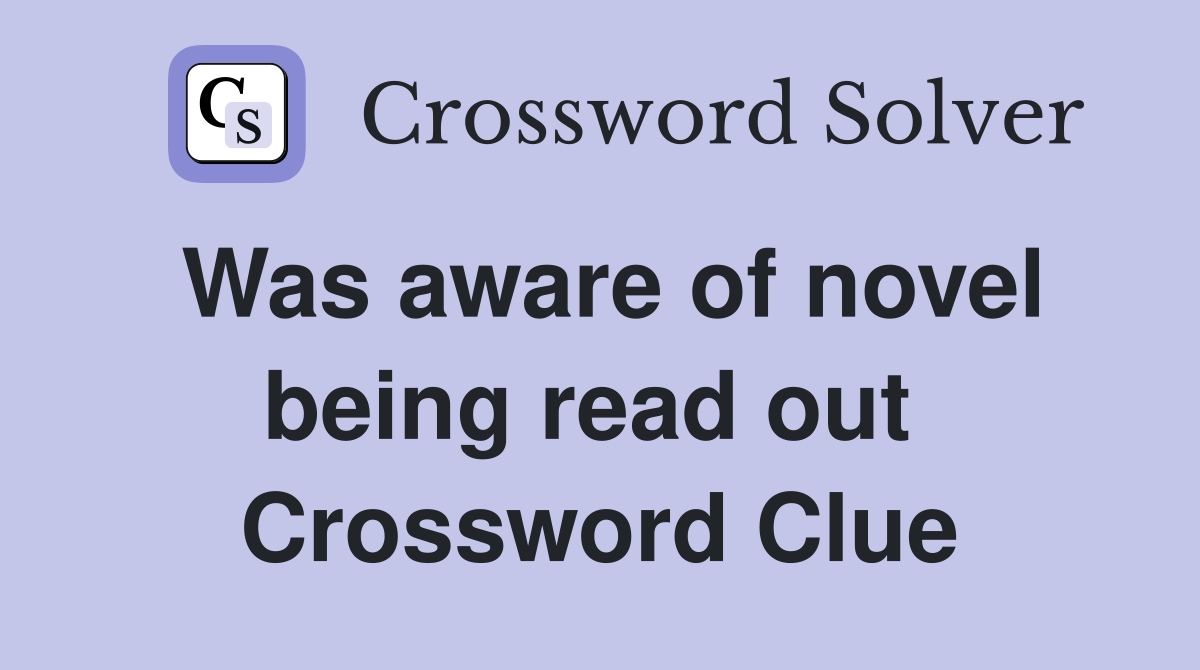 Was aware of novel being read out  Crossword Clue