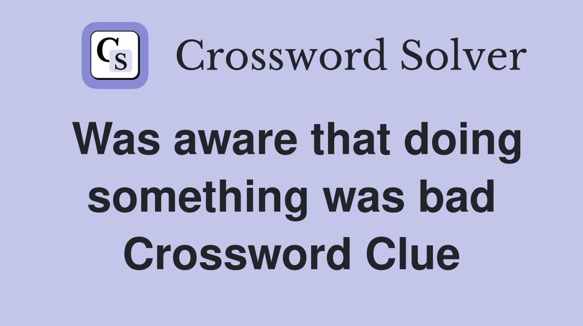Was aware that doing something was bad Crossword Clue