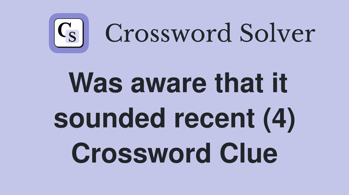Was aware that it sounded recent (4) Crossword Clue