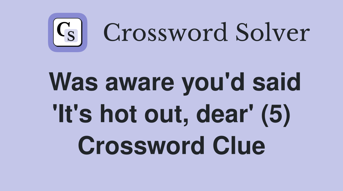 Was aware you'd said 'It's hot out, dear' (5) Crossword Clue