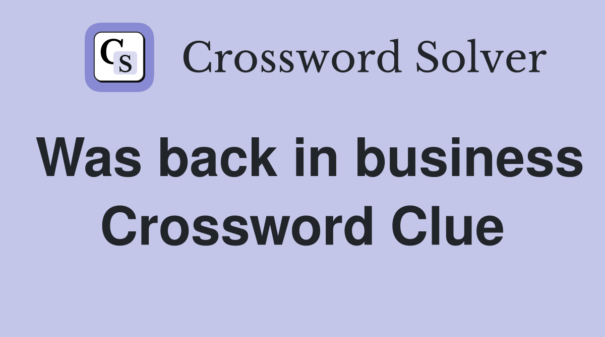 Was back in business Crossword Clue