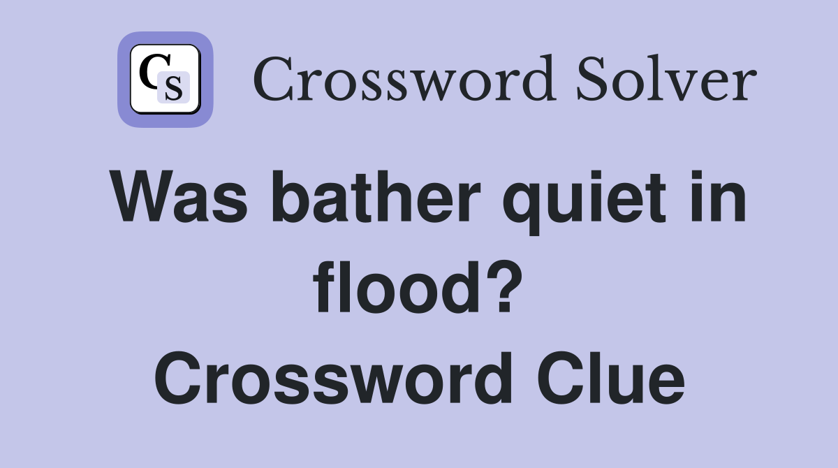 Was bather quiet in flood? Crossword Clue