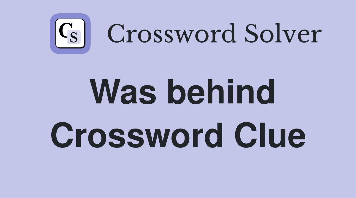 Was behind Crossword Clue