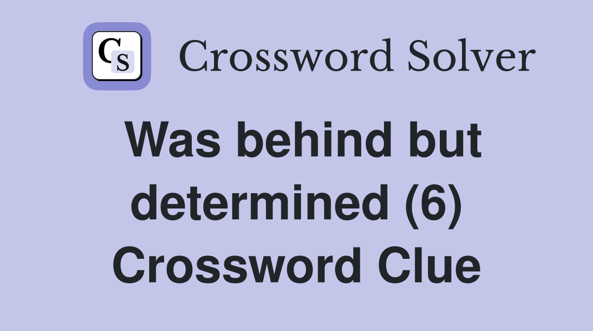Was behind but determined (6) Crossword Clue