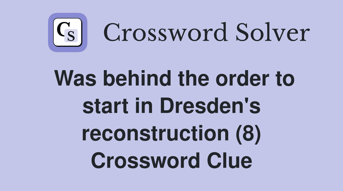 Was behind the order to start in Dresden's reconstruction (8) Crossword Clue