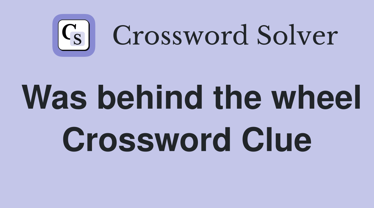 Was behind the wheel Crossword Clue