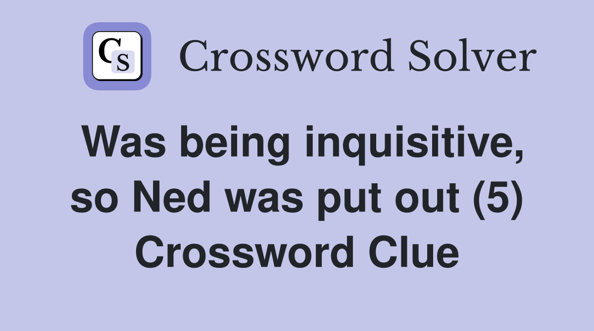 Was being inquisitive, so Ned was put out (5) Crossword Clue