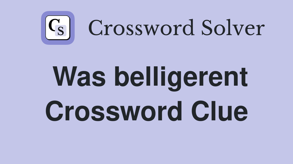 Was belligerent Crossword Clue