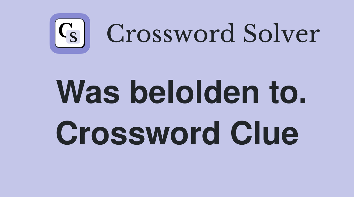 Was belolden to. Crossword Clue