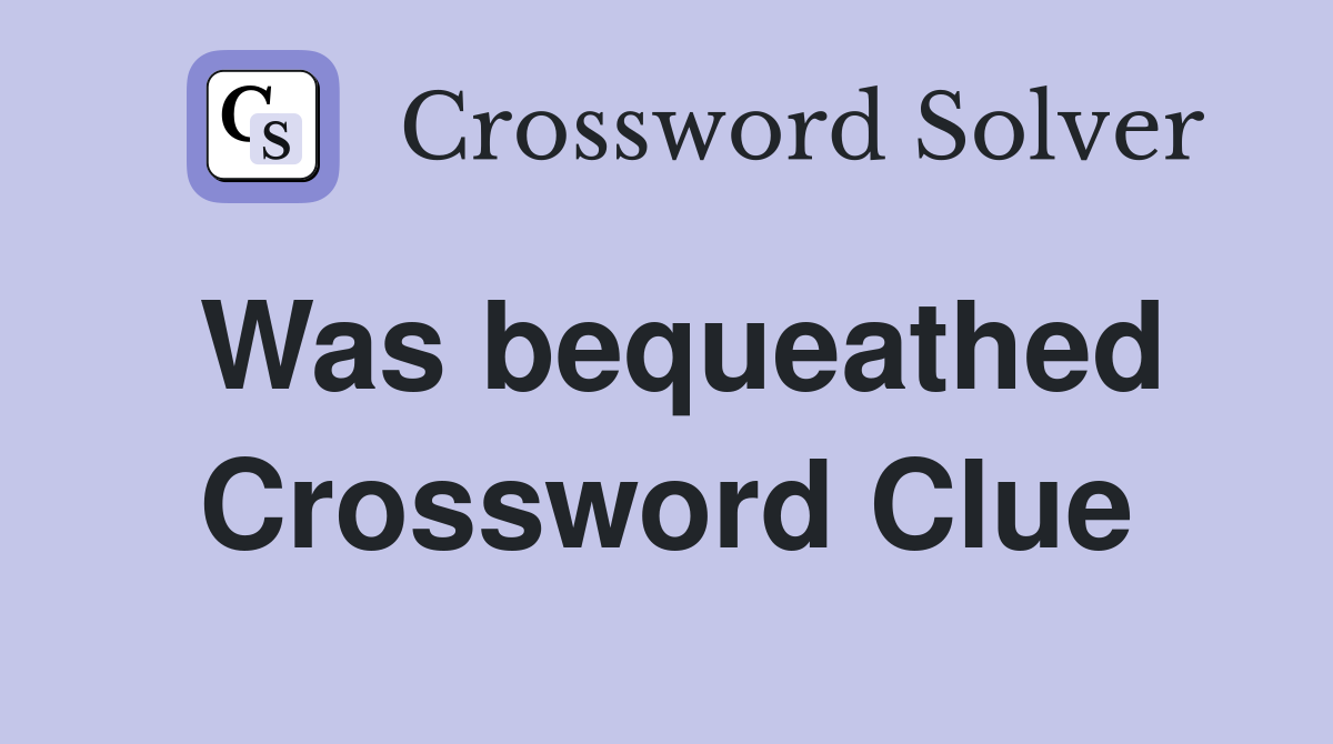Was bequeathed Crossword Clue
