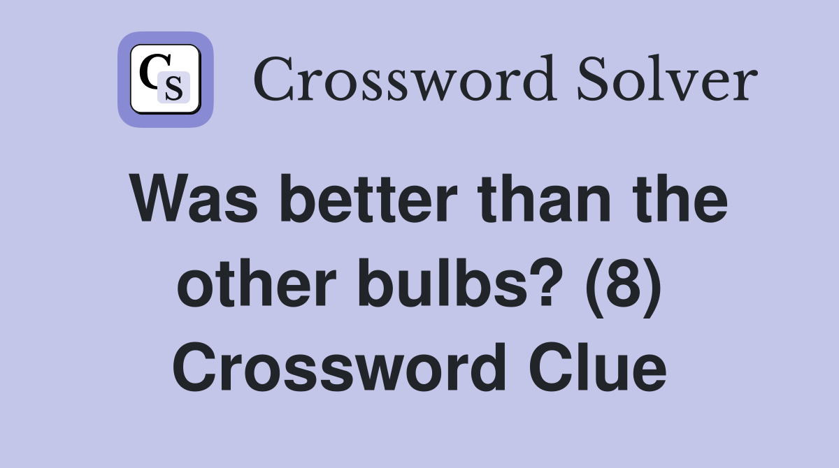 Was better than the other bulbs? (8) Crossword Clue