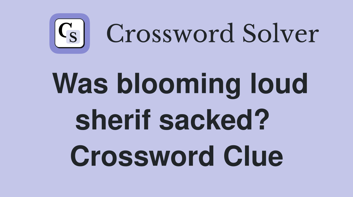 Was blooming loud sherif sacked?  Crossword Clue