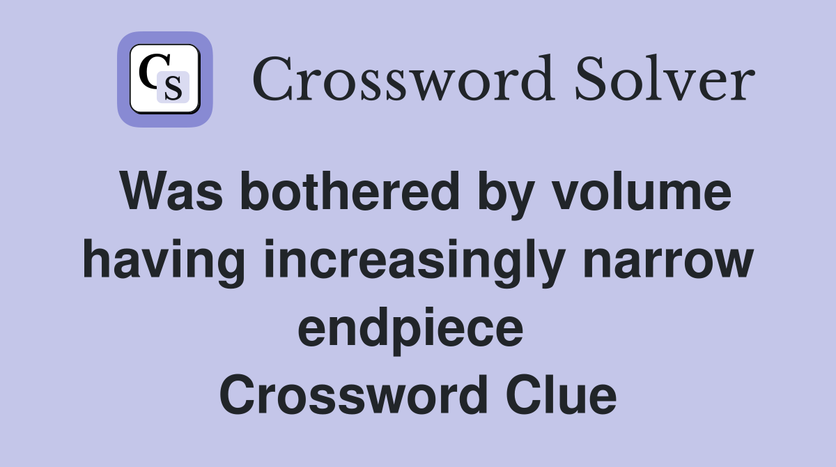 Was bothered by volume having increasingly narrow endpiece  Crossword Clue