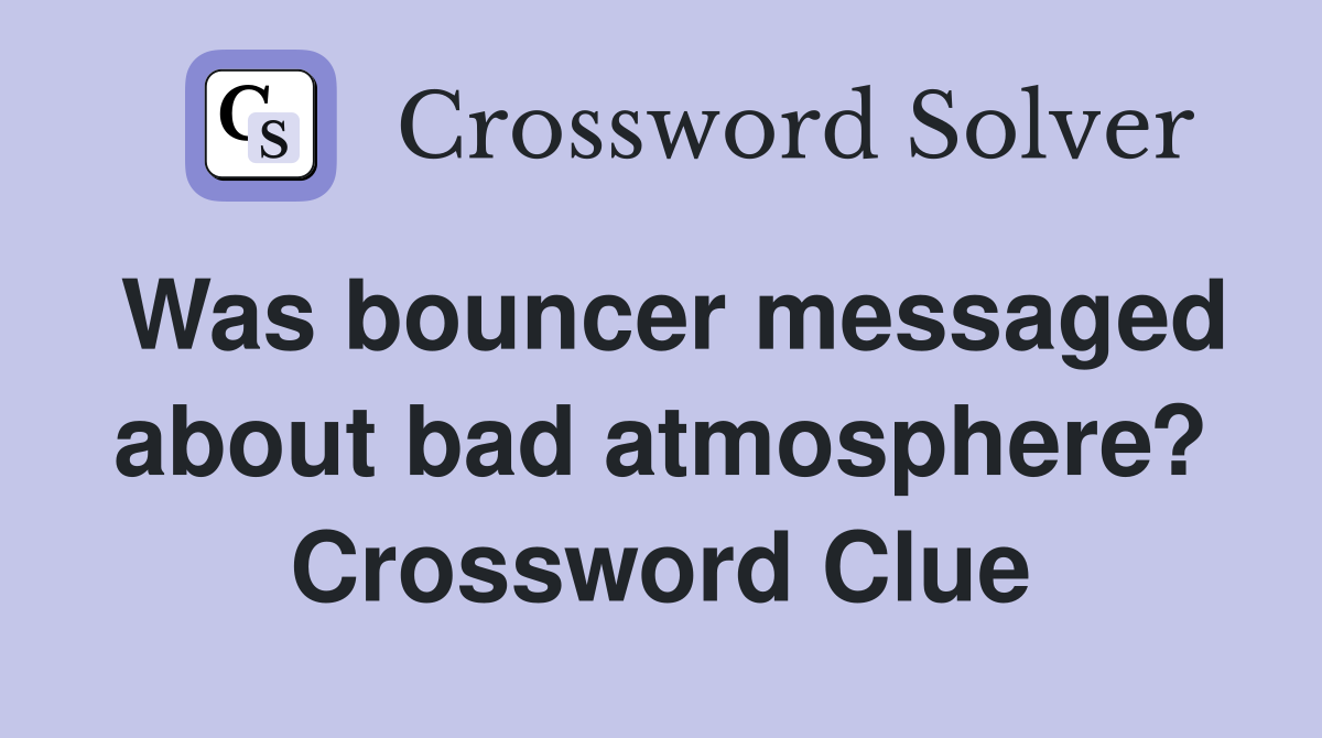 Was bouncer messaged about bad atmosphere? Crossword Clue