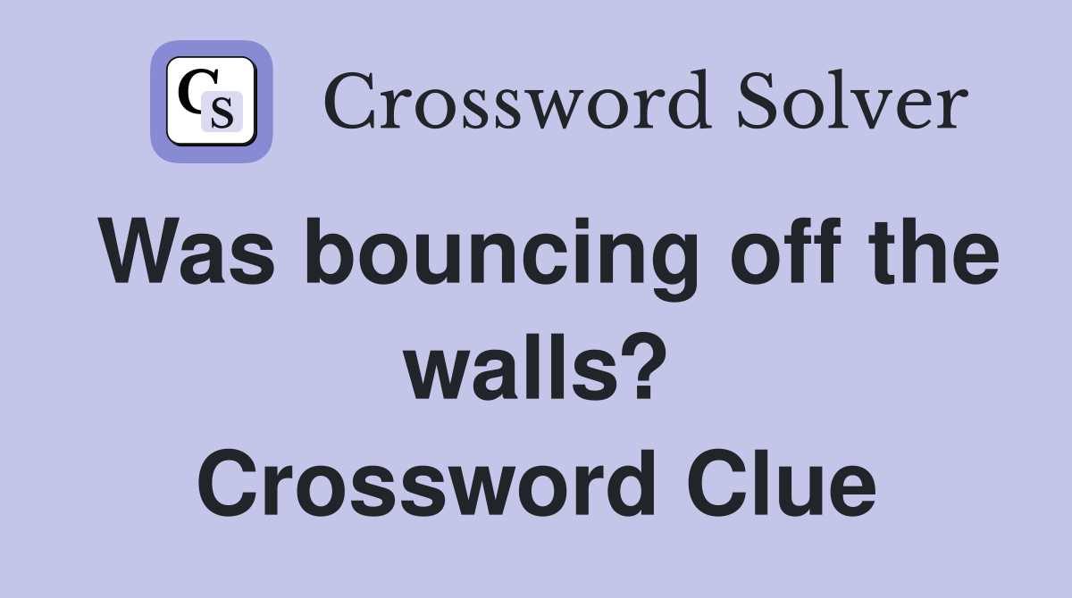 Was bouncing off the walls? Crossword Clue