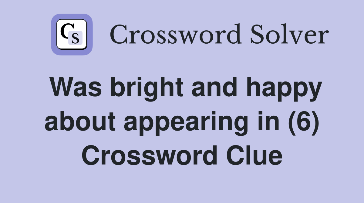 Was bright and happy about appearing in (6) Crossword Clue