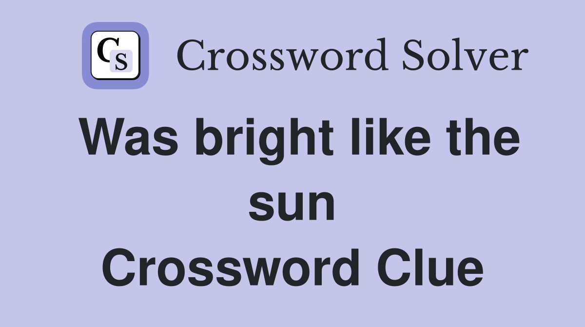 Was bright like the sun Crossword Clue