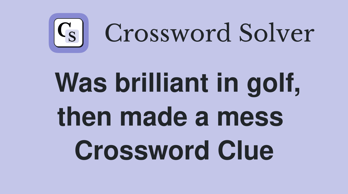 Was brilliant in golf, then made a mess  Crossword Clue