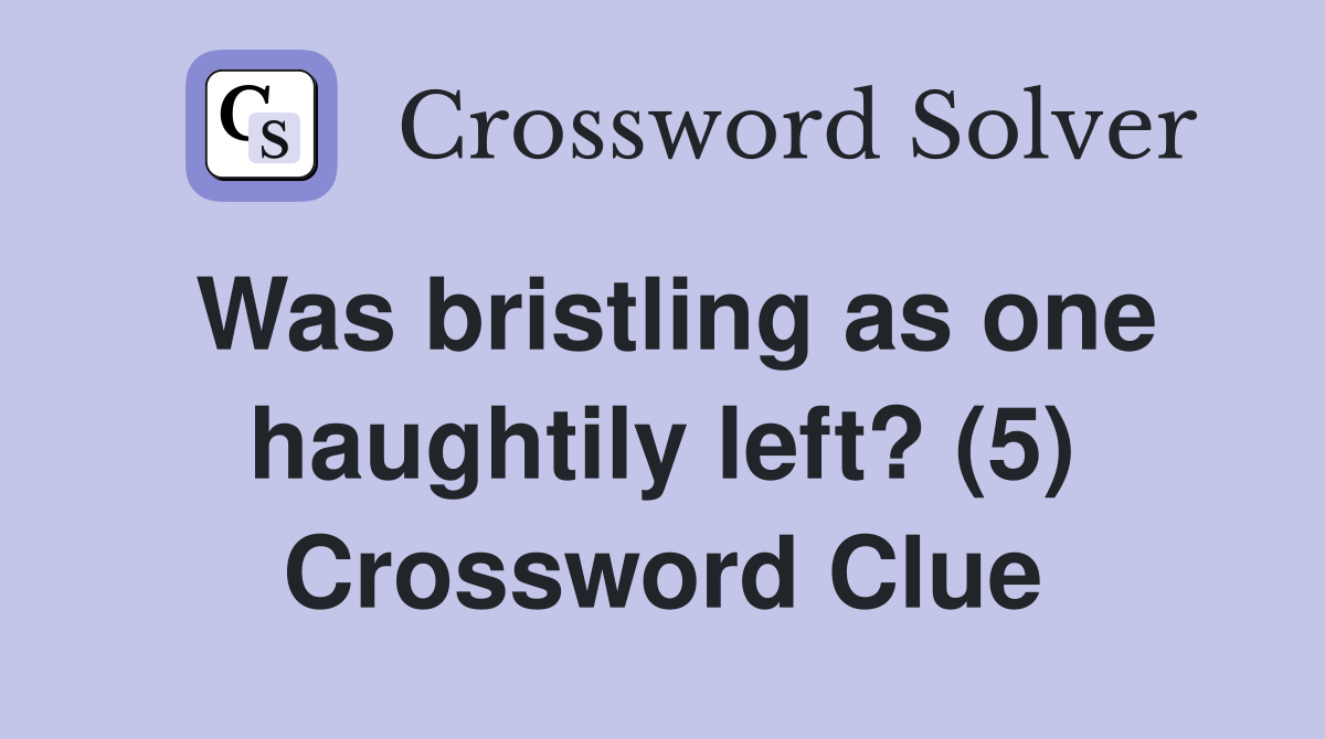 Was bristling as one haughtily left? (5) Crossword Clue