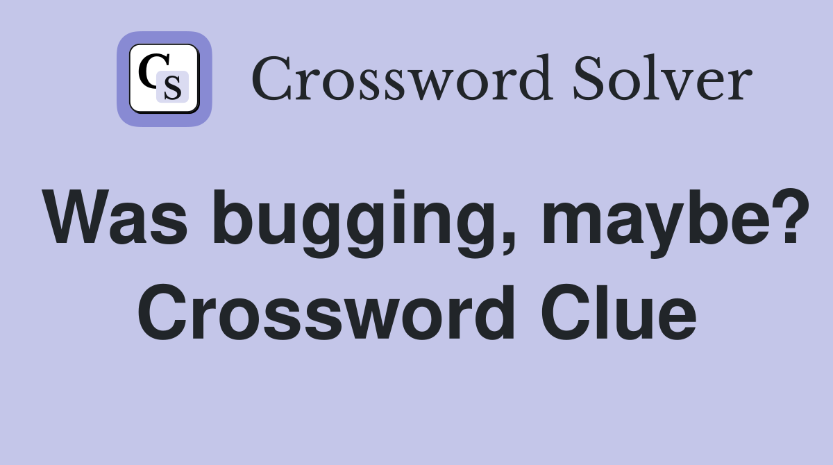 Was bugging, maybe? Crossword Clue