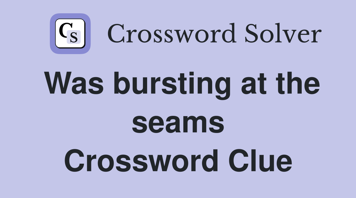 Was bursting at the seams Crossword Clue