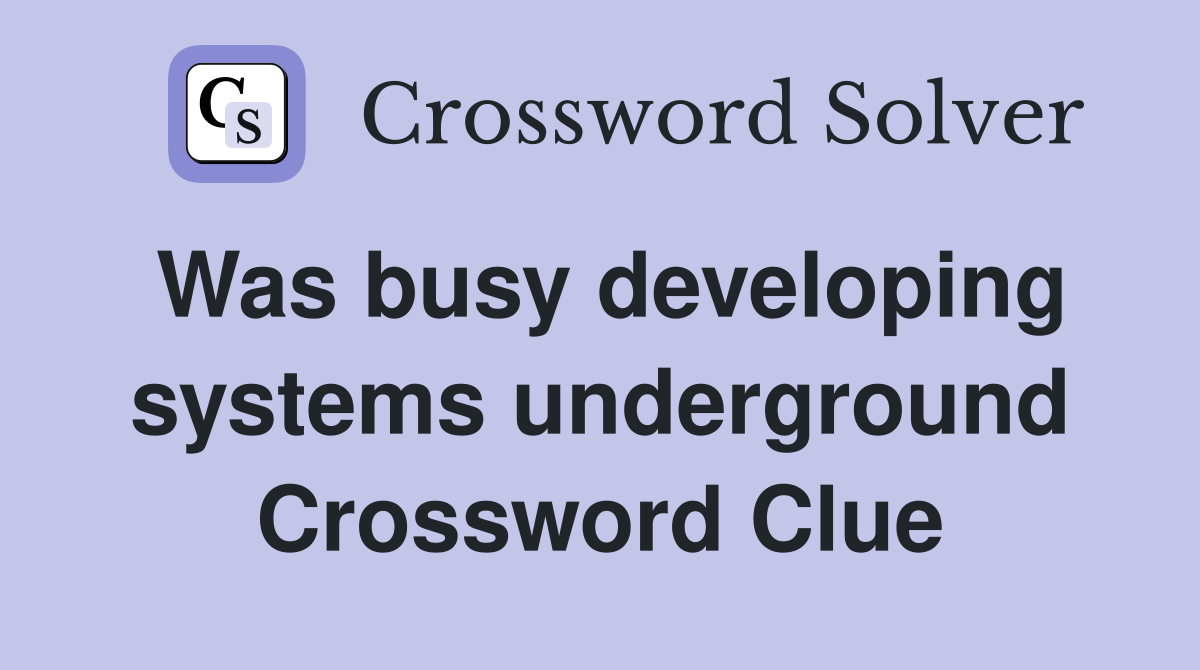 Was busy developing systems underground Crossword Clue
