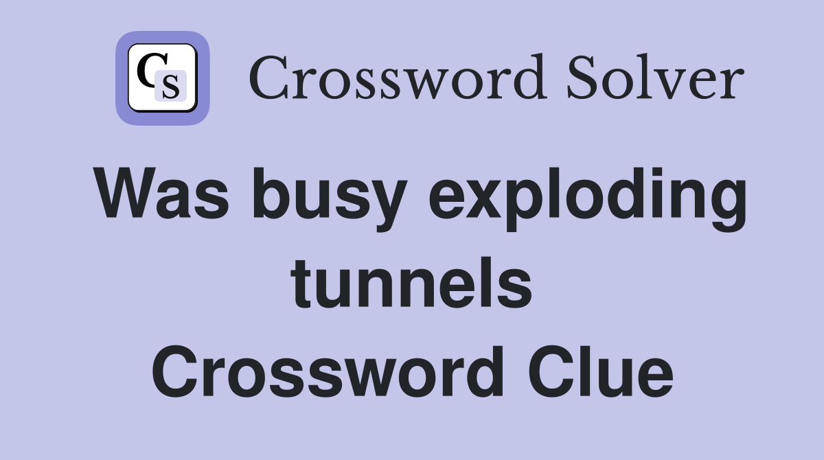 Was busy exploding tunnels Crossword Clue