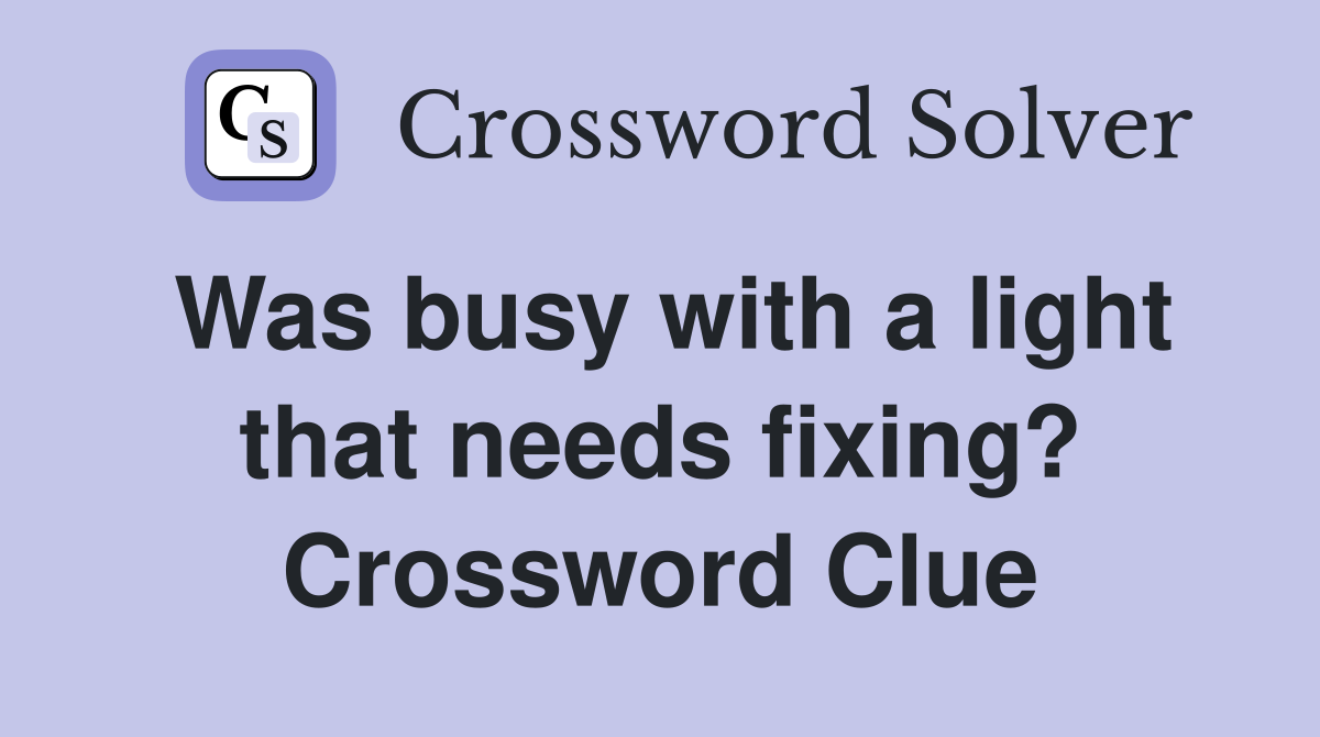 Was busy with a light that needs fixing? Crossword Clue