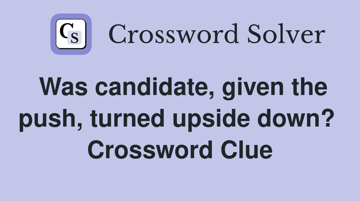 Was candidate, given the push, turned upside down?  Crossword Clue