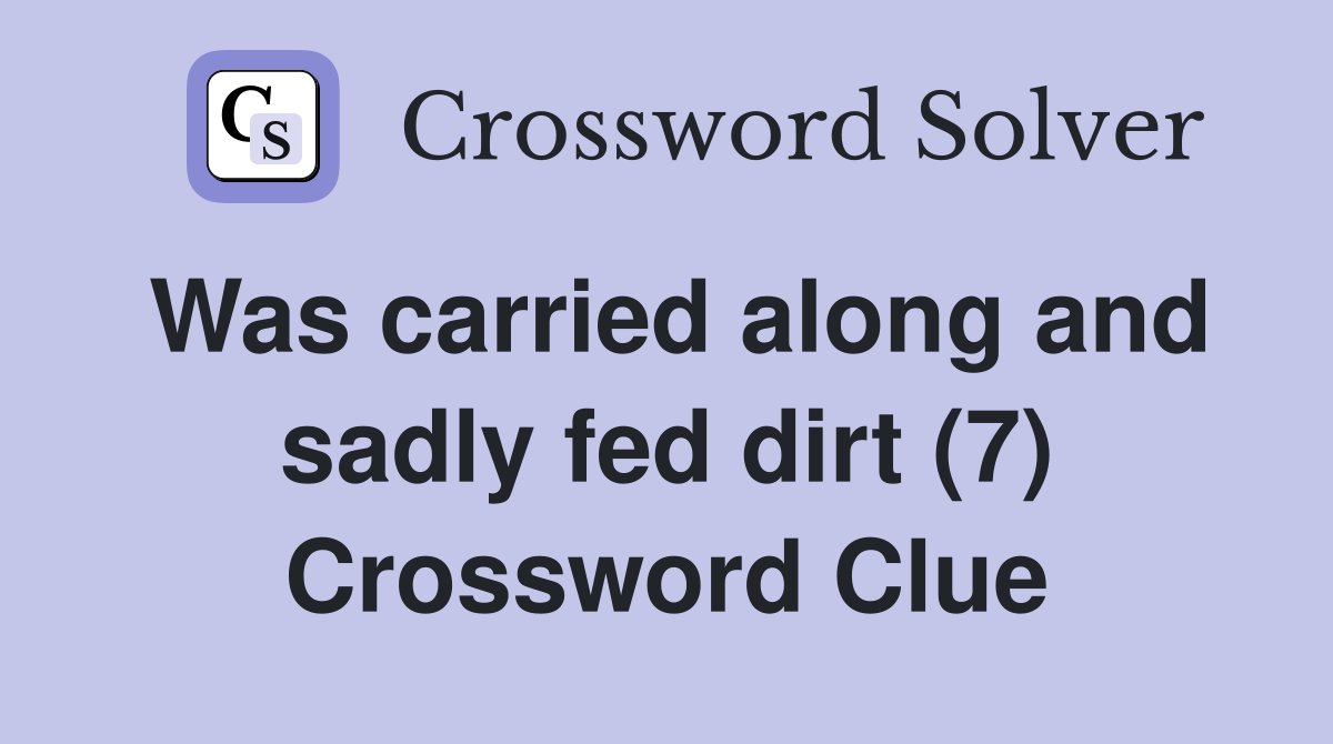 Was carried along and sadly fed dirt (7) Crossword Clue