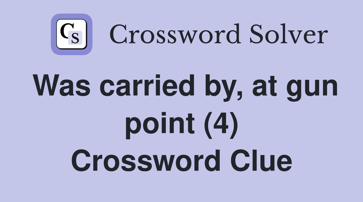 Was carried by, at gun point (4) Crossword Clue