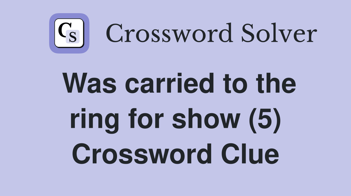 Was carried to the ring for show (5) Crossword Clue