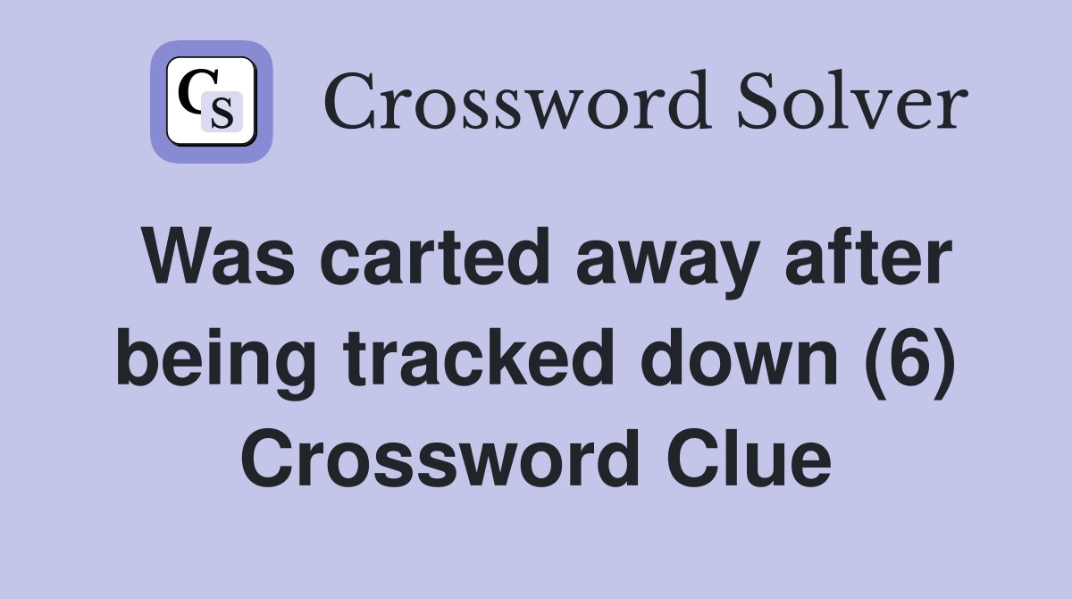 Was carted away after being tracked down (6) Crossword Clue
