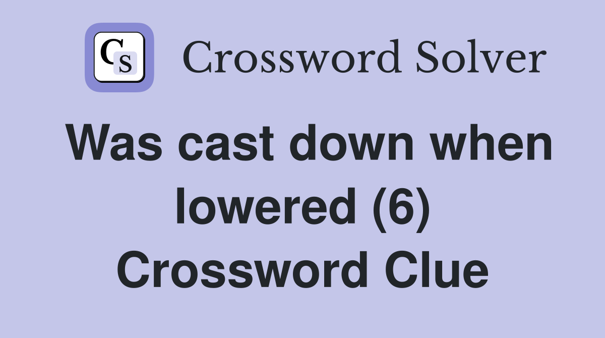 Was cast down when lowered (6) Crossword Clue