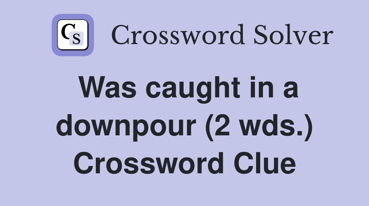 Was caught in a downpour (2 wds.) Crossword Clue