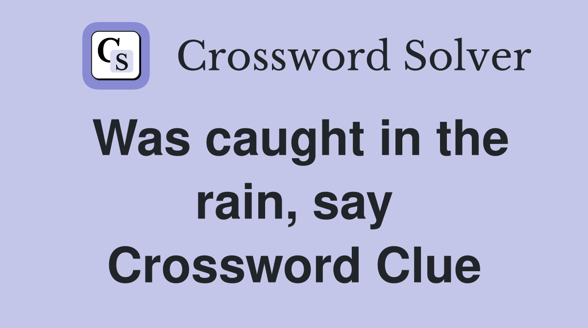 Was caught in the rain, say Crossword Clue