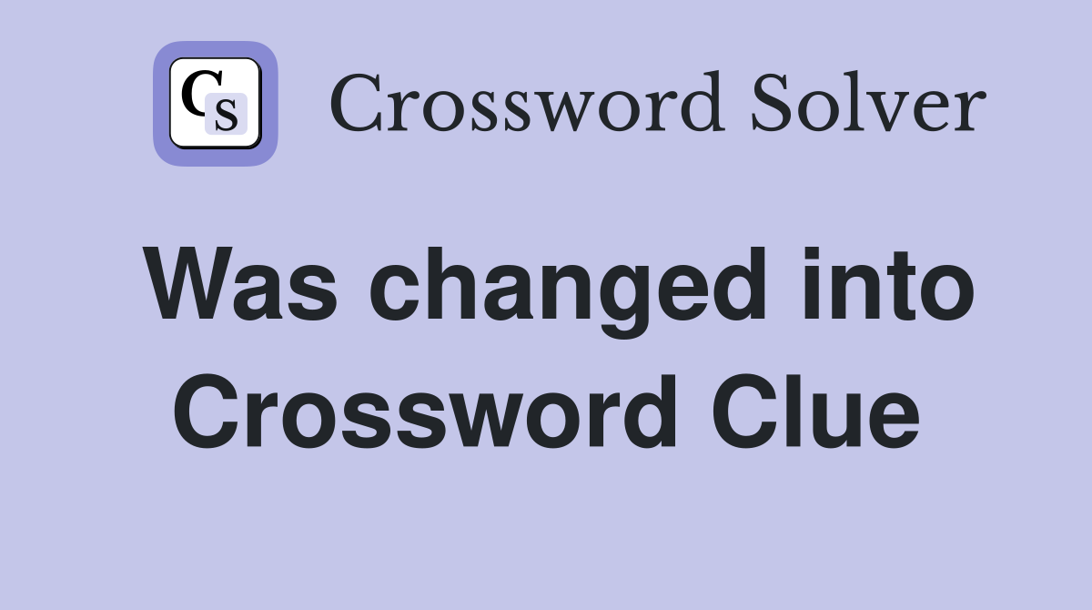 Was changed into Crossword Clue