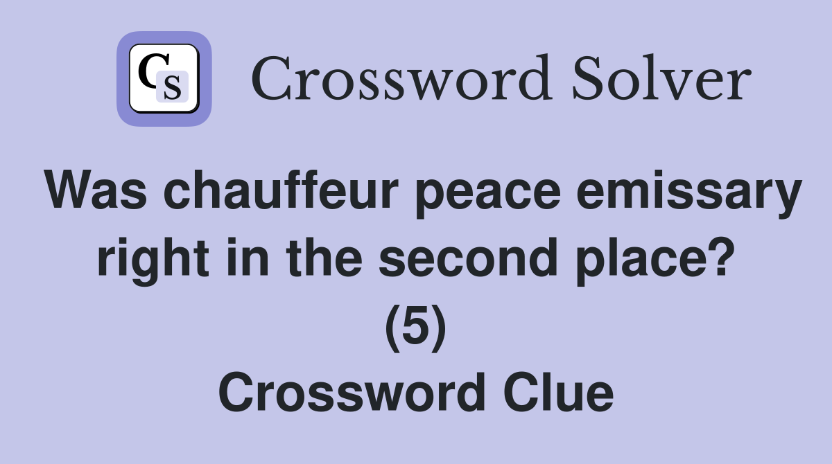 Was chauffeur peace emissary right in the second place? (5) Crossword Clue