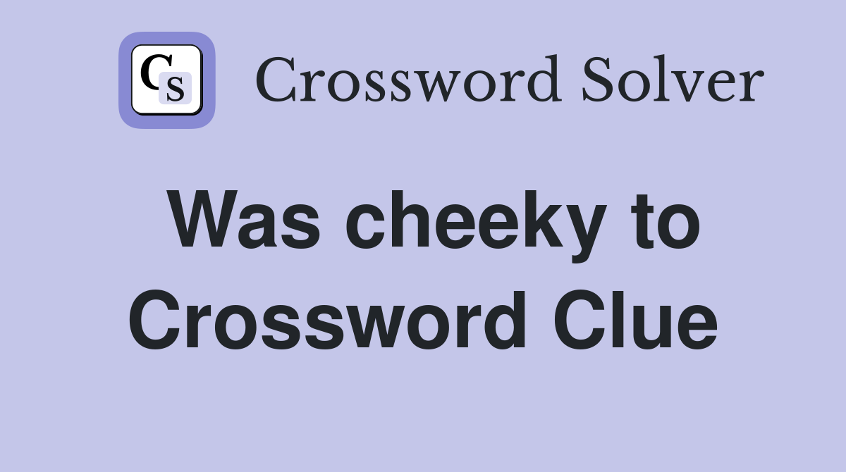 Was cheeky to Crossword Clue