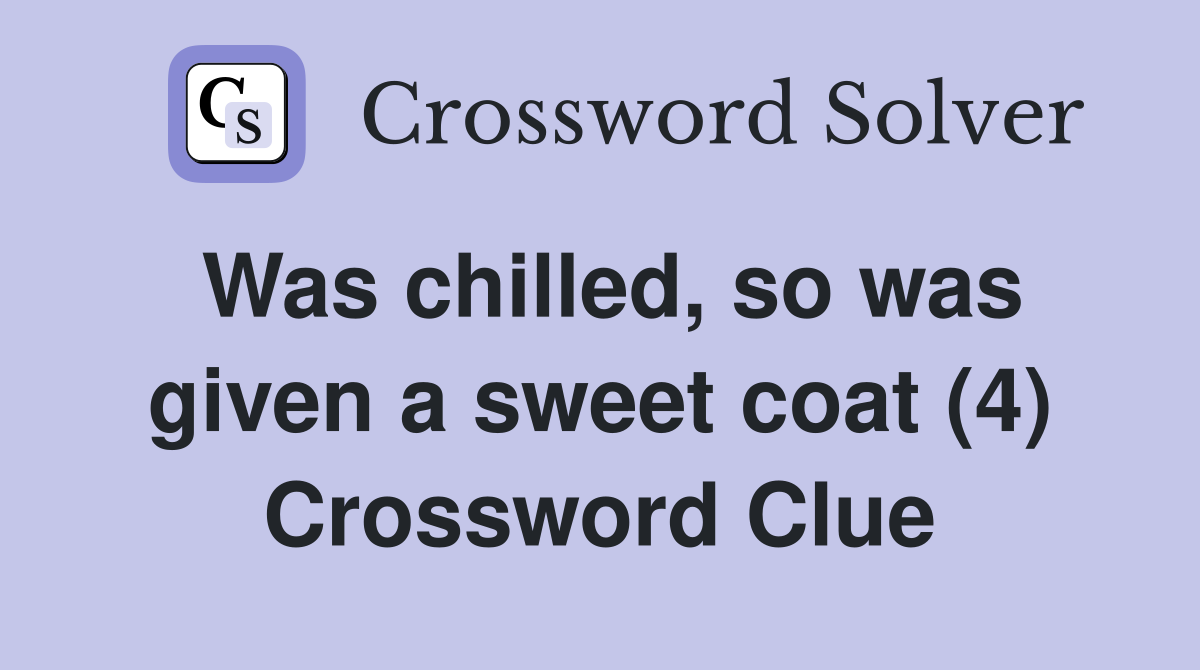 Was chilled, so was given a sweet coat (4) Crossword Clue