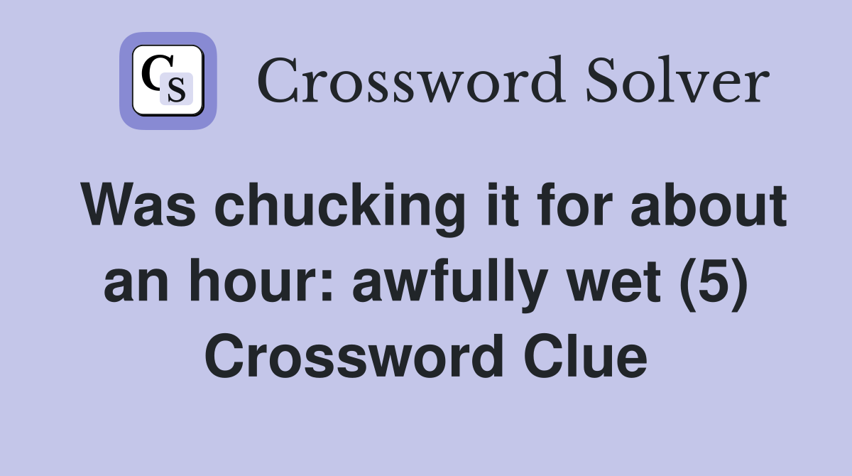 Was chucking it for about an hour: awfully wet (5) Crossword Clue